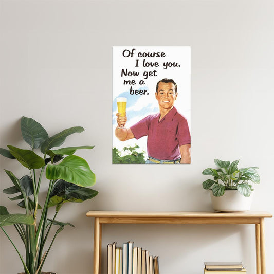 Of Course I Love You Now Get Me A Beer Poster | Funny Retro Humor | Man Cave Wall Art